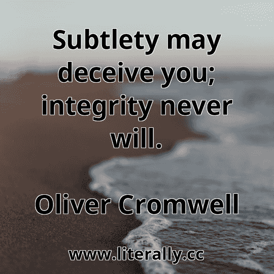 Subtlety may deceive you; integrity never will.
Oliver Cromwell
