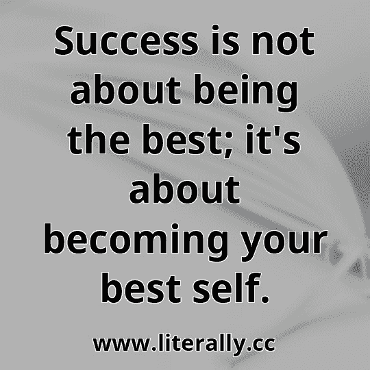 Success is not about being the best; it's about becoming your best self.
