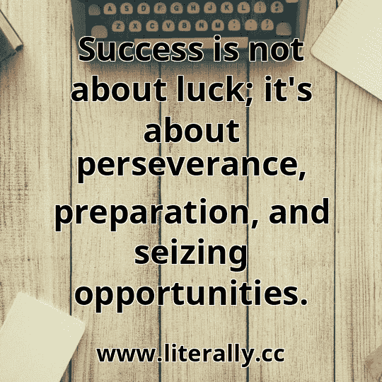 Success is not about luck; it's about perseverance, preparation, and seizing opportunities.
