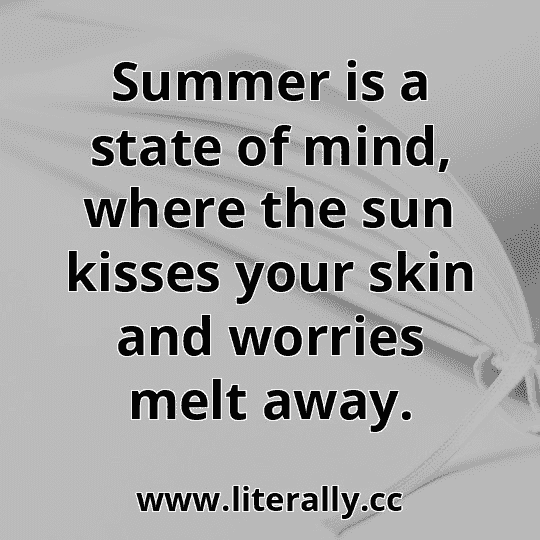 Summer is a state of mind, where the sun kisses your skin and worries melt away.
