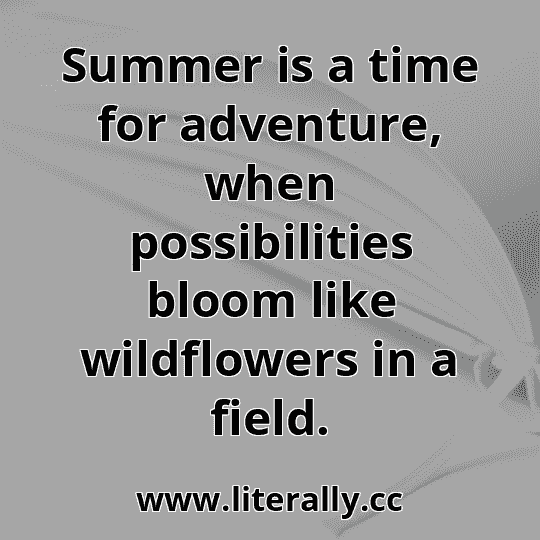 Summer is a time for adventure, when possibilities bloom like wildflowers in a field.

