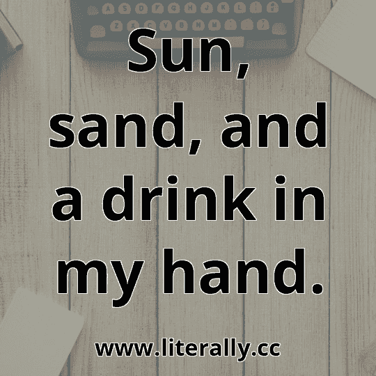 Sun, sand, and a drink in my hand.
