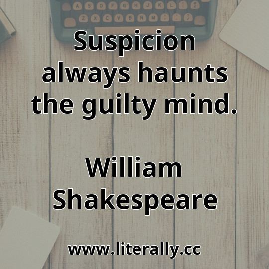 Suspicion always haunts the guilty mind.
William Shakespeare

