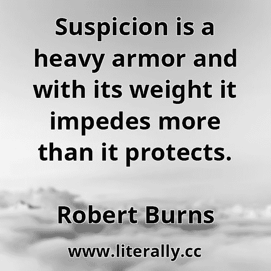 Suspicion is a heavy armor and with its weight it impedes more than it protects.
Robert Burns

