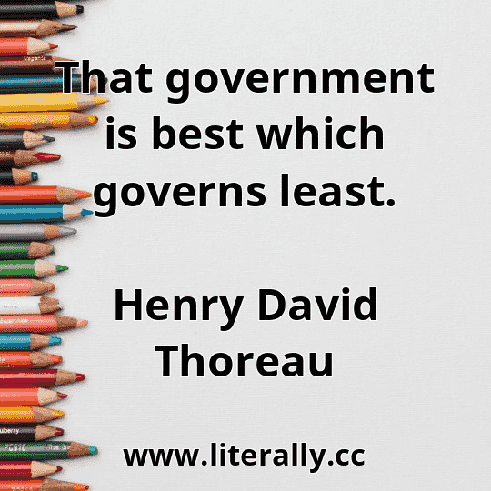 That government is best which governs least.
Henry David Thoreau
