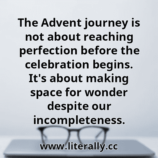 The Advent journey is not about reaching perfection before the celebration begins. It's about making space for wonder despite our incompleteness.
