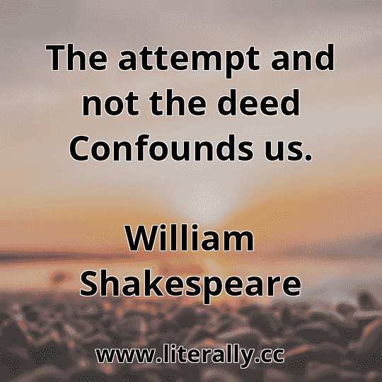 The attempt and not the deed Confounds us.
William Shakespeare
