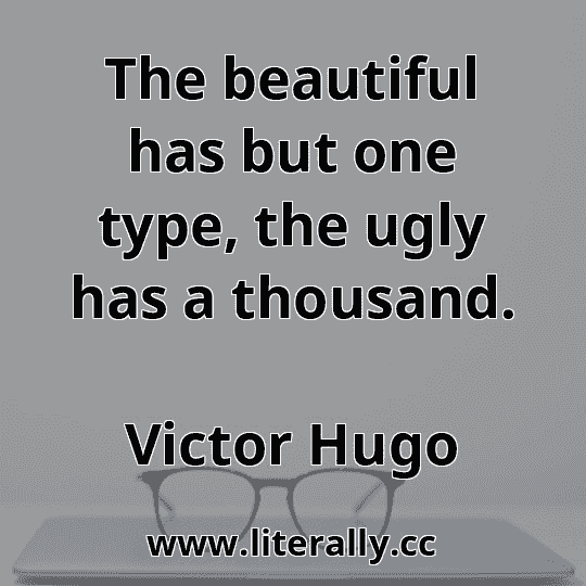 The beautiful has but one type, the ugly has a thousand.
Victor Hugo
