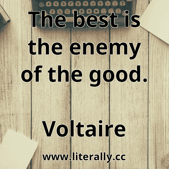 The best is the enemy of the good.
Voltaire
