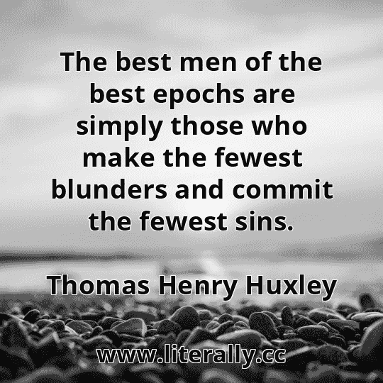 The best men of the best epochs are simply those who make the fewest blunders and commit the fewest sins.
Thomas Henry Huxley
