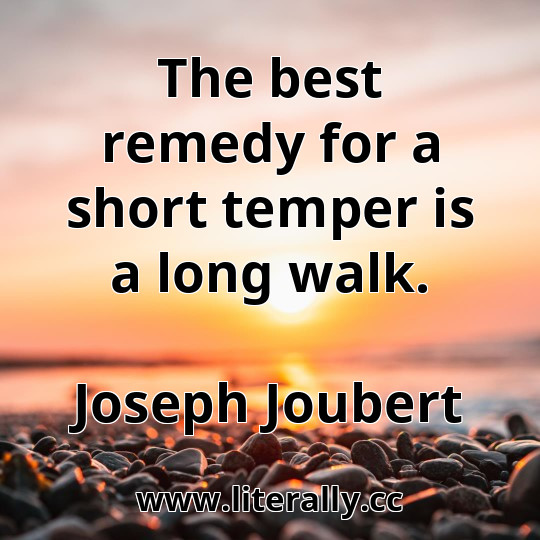 The best remedy for a short temper is a long walk.
Joseph Joubert
