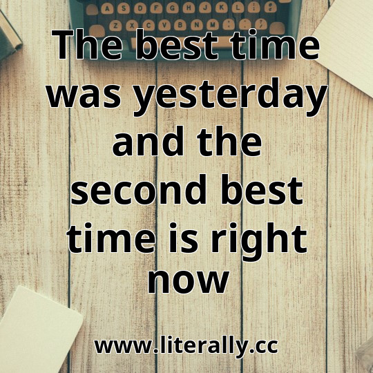 The best time was yesterday and the second best time is right now

