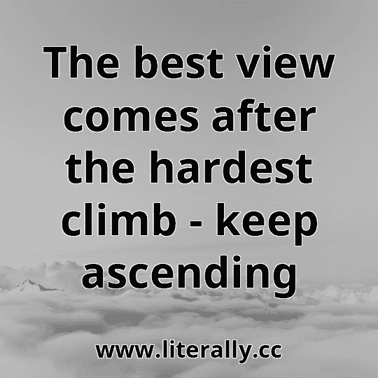 The best view comes after the hardest climb - keep ascending
