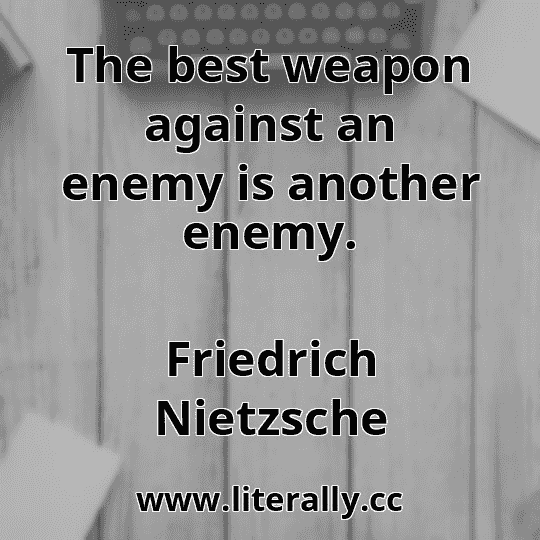 The best weapon against an enemy is another enemy.
Friedrich Nietzsche
