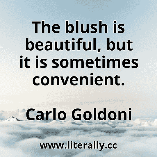 The blush is beautiful, but it is sometimes convenient.
Carlo Goldoni
