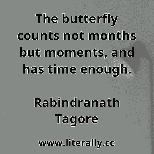 The butterfly counts not months but moments, and has time enough.
Rabindranath Tagore
