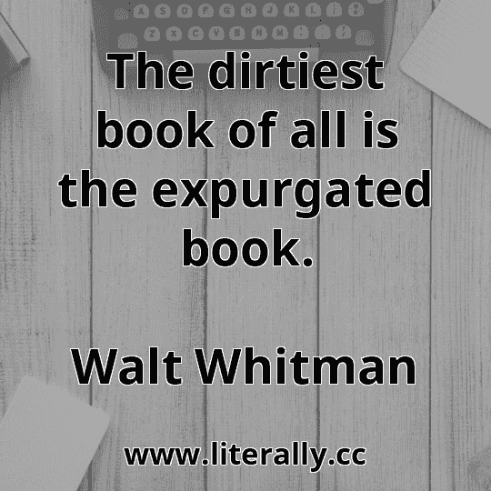 The dirtiest book of all is the expurgated book.
Walt Whitman
