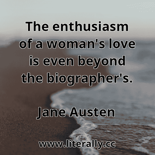The enthusiasm of a woman's love is even beyond the biographer's.
Jane Austen
