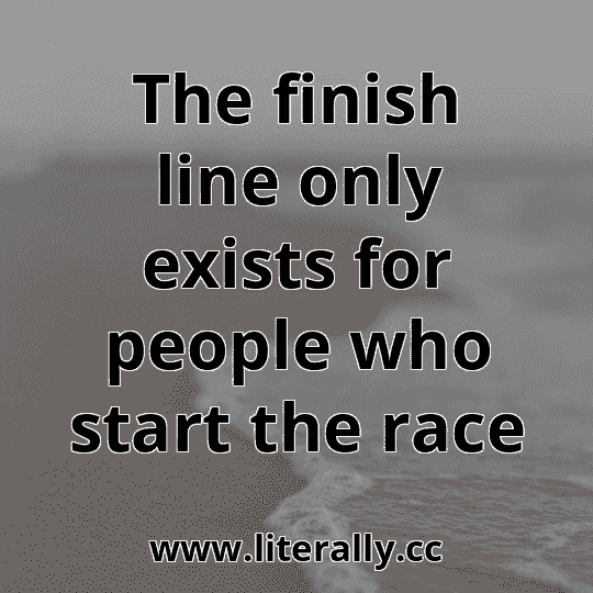The finish line only exists for people who start the race

