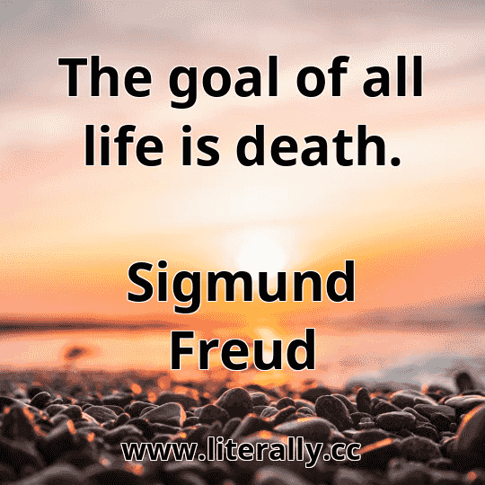 The goal of all life is death.
Sigmund Freud
