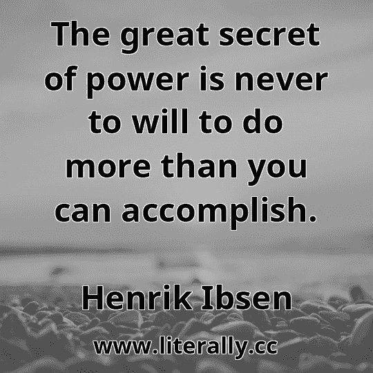 The great secret of power is never to will to do more than you can accomplish.
Henrik Ibsen
