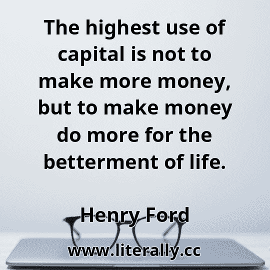 The highest use of capital is not to make more money, but to make money do more for the betterment of life.
Henry Ford
