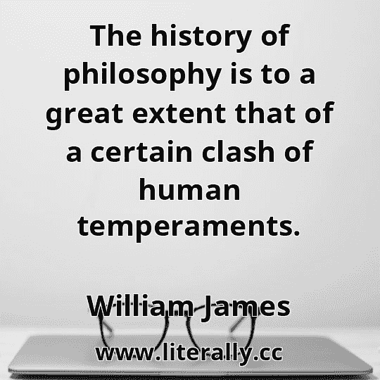 The history of philosophy is to a great extent that of a certain clash of human temperaments.
William James
