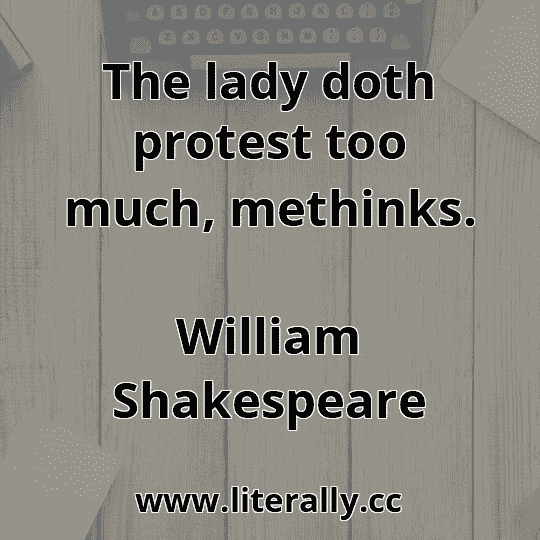 The lady doth protest too much, methinks.
William Shakespeare
