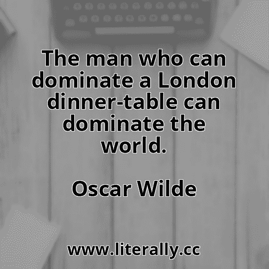 The man who can dominate a London dinner-table can dominate the world.
Oscar Wilde
