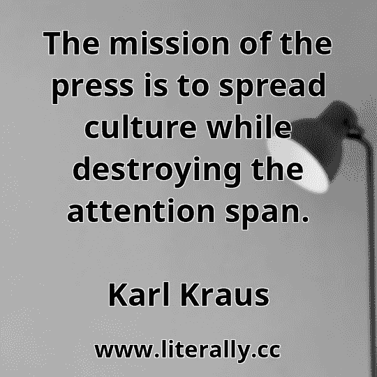 The mission of the press is to spread culture while destroying the attention span.
Karl Kraus
