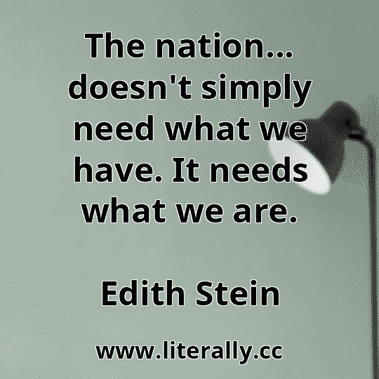 The nation... doesn't simply need what we have. It needs what we are.
Edith Stein
