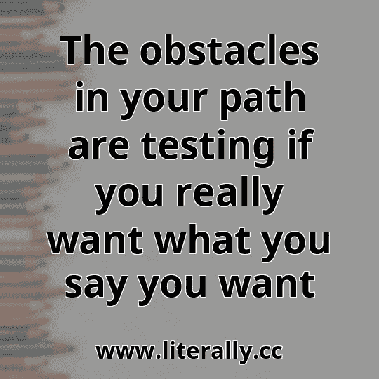 The obstacles in your path are testing if you really want what you say you want
