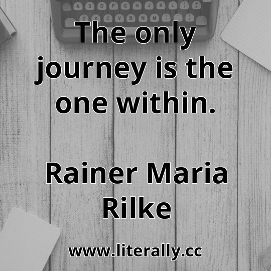 The only journey is the one within.
Rainer Maria Rilke
