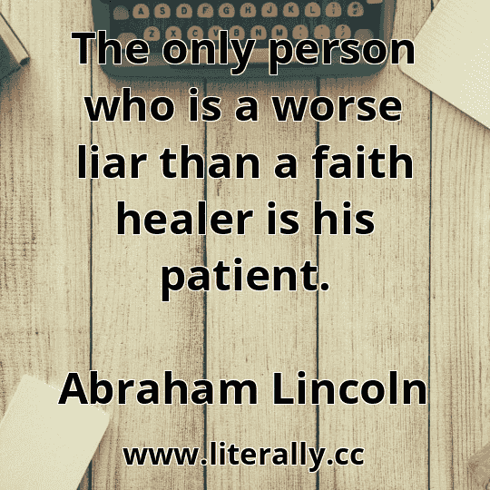 The only person who is a worse liar than a faith healer is his patient.
Abraham Lincoln
