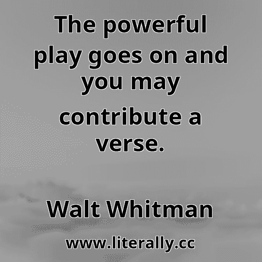 The powerful play goes on and you may contribute a verse.
Walt Whitman
