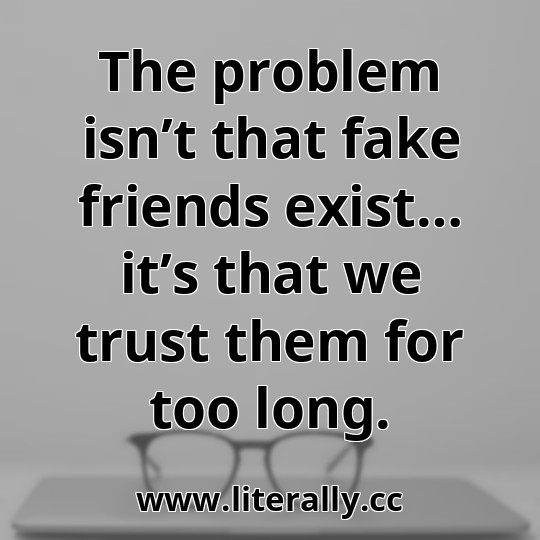 The problem isn’t that fake friends exist… it’s that we trust them for too long.
