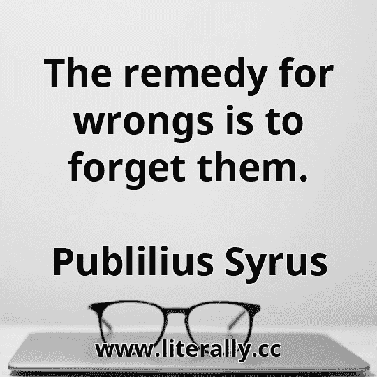 The remedy for wrongs is to forget them.
Publilius Syrus
