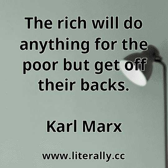 The rich will do anything for the poor but get off their backs.
Karl Marx
