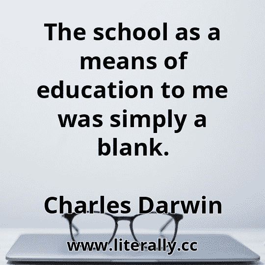 The school as a means of education to me was simply a blank.
Charles Darwin
