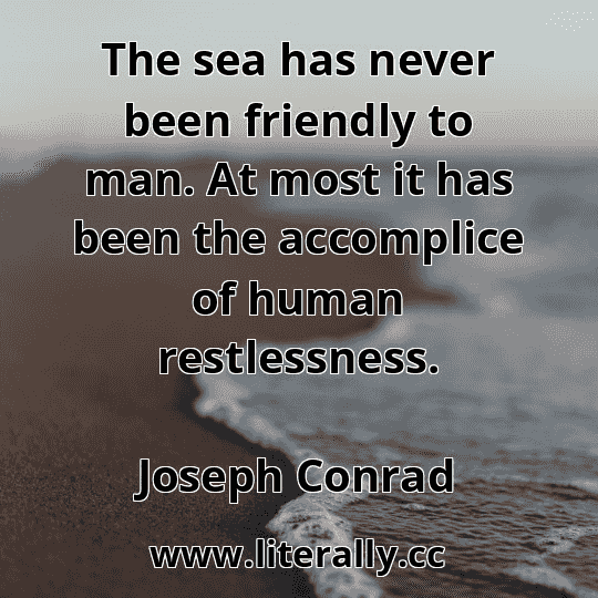The sea has never been friendly to man. At most it has been the accomplice of human restlessness.
Joseph Conrad
