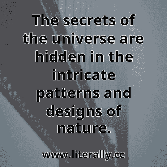 The secrets of the universe are hidden in the intricate patterns and designs of nature.
