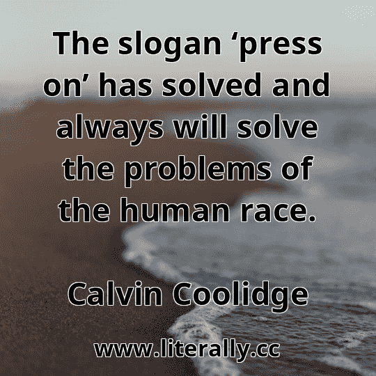The slogan ‘press on’ has solved and always will solve the problems of the human race.
Calvin Coolidge
