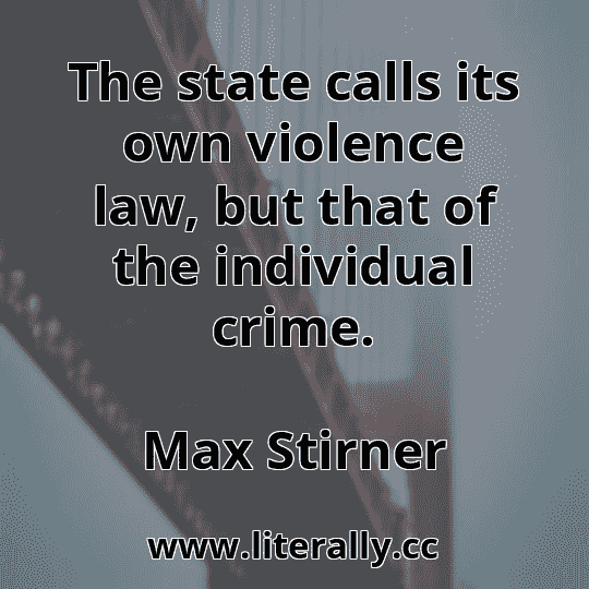 The state calls its own violence law, but that of the individual crime.
Max Stirner
