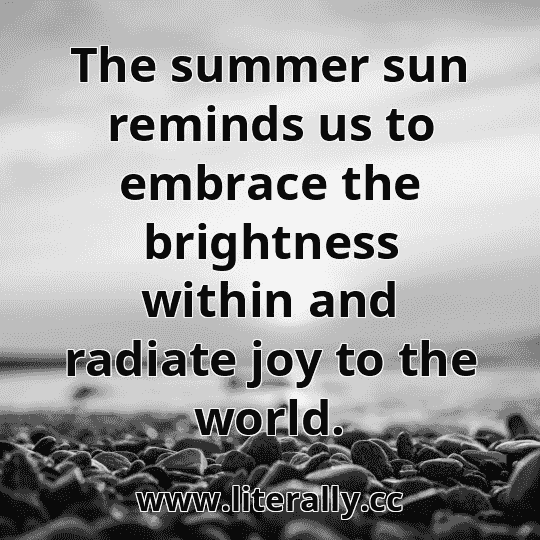 The summer sun reminds us to embrace the brightness within and radiate joy to the world.

