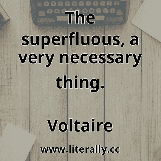 The superfluous, a very necessary thing.
Voltaire
