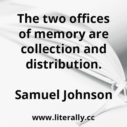 The two offices of memory are collection and distribution.
Samuel Johnson
