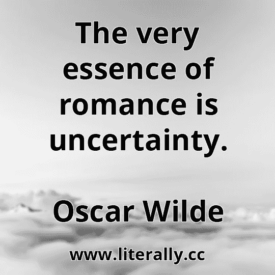 The very essence of romance is uncertainty.
Oscar Wilde
