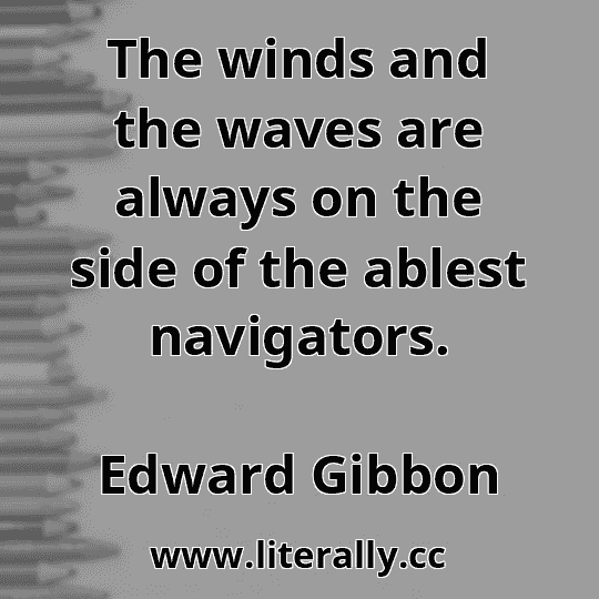 The winds and the waves are always on the side of the ablest navigators.
Edward Gibbon
