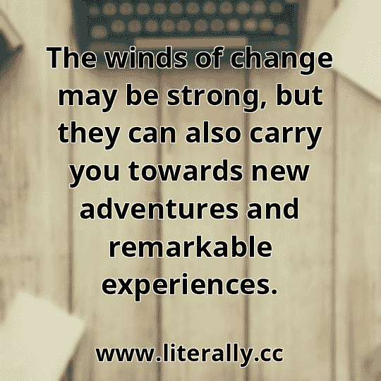 The winds of change may be strong, but they can also carry you towards new adventures and remarkable experiences.
