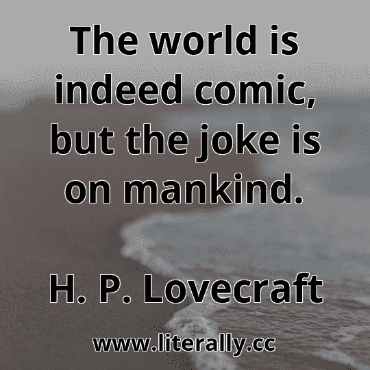 The world is indeed comic, but the joke is on mankind.
H. P. Lovecraft
